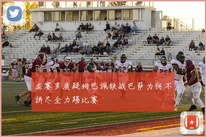 龙赛罗质疑姆巴佩缺战巴萨为何不拼尽全力踢比赛