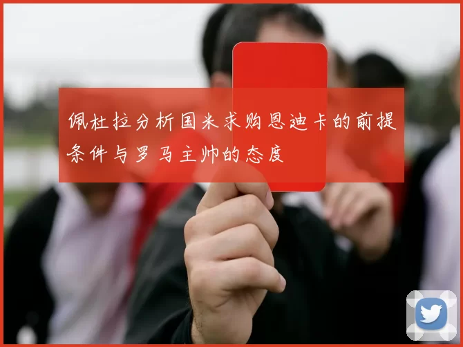 佩杜拉分析国米求购恩迪卡的前提条件与罗马主帅的态度