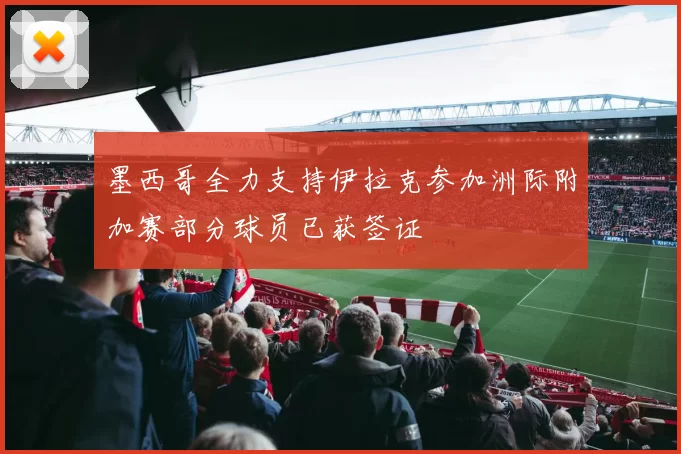墨西哥全力支持伊拉克参加洲际附加赛部分球员已获签证