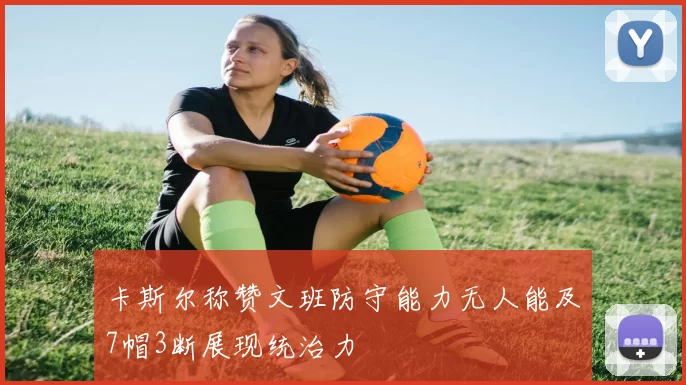 卡斯尔称赞文班防守能力无人能及7帽3断展现统治力