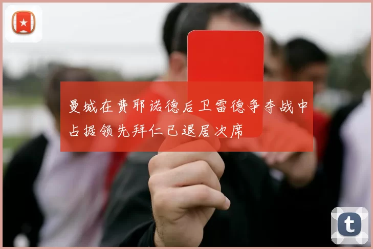 曼城在费耶诺德后卫雷德争夺战中占据领先拜仁已退居次席