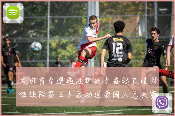 文班首季遭遇挫折次季奋起直追因伤缺阵第三季成功逆袭闯入总决赛