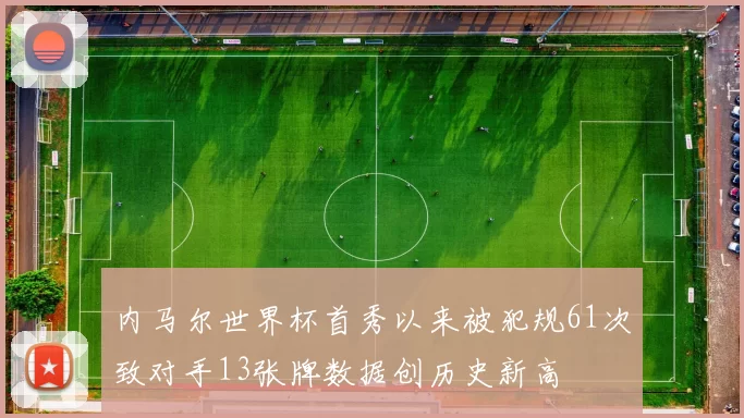 内马尔世界杯首秀以来被犯规61次致对手13张牌数据创历史新高