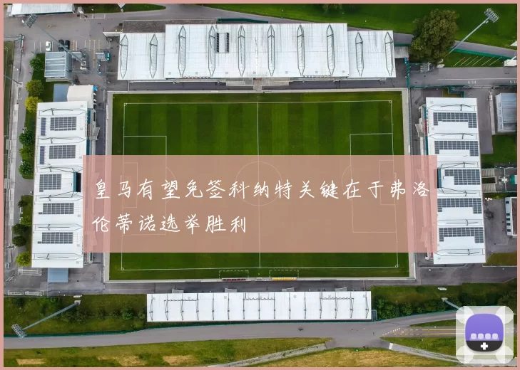 皇马有望免签科纳特关键在于弗洛伦蒂诺选举胜利